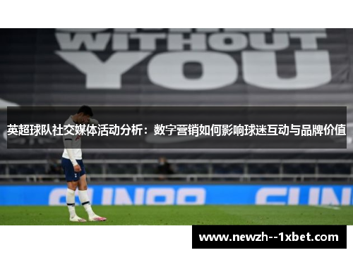 英超球队社交媒体活动分析:数字营销如何影响球迷互动与品牌价值 英超球队社交媒体活动分析:数字营销如何影响球迷互动与品牌价值