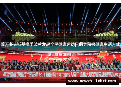 莱万多夫斯基携手波兰发起全民健康运动日倡导积极健康生活方式 莱万多夫斯基携手波兰发起全民健康运动日倡导积极健康生活方式