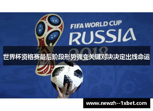 世界杯资格赛最后阶段形势骤变关键对决决定出线命运