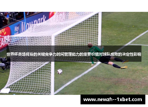 世界杯赛场背后的关键竞争力时间管理能力的重要价值对球队成败的决定性影响