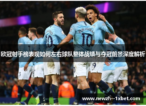 欧冠射手榜表现如何左右球队整体战绩与夺冠前景深度解析 欧冠射手榜表现如何左右球队整体战绩与夺冠前景深度解析