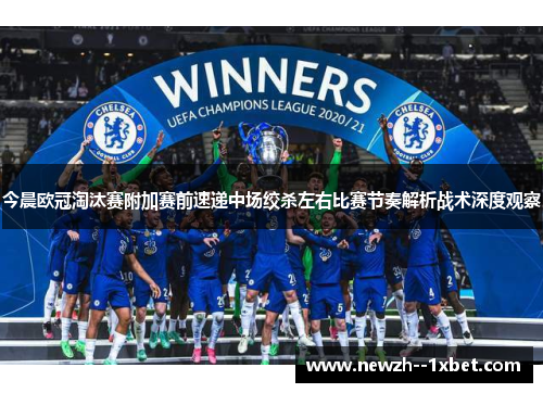 今晨欧冠淘汰赛附加赛前速递中场绞杀左右比赛节奏解析战术深度观察 今晨欧冠淘汰赛附加赛前速递中场绞杀左右比赛节奏解析战术深度观察