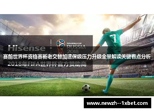 赛前世界杯资格赛新老交替加速保级压力升级全景解读关键看点分析 赛前世界杯资格赛新老交替加速保级压力升级全景解读关键看点分析