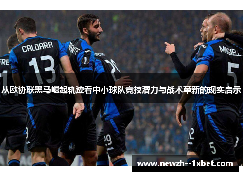 从欧协联黑马崛起轨迹看中小球队竞技潜力与战术革新的现实启示 从欧协联黑马崛起轨迹看中小球队竞技潜力与战术革新的现实启示