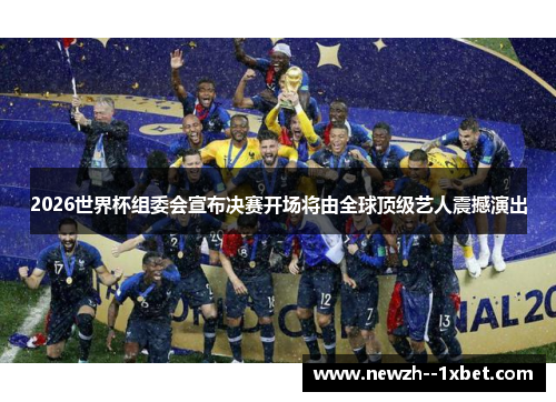 2026世界杯组委会宣布决赛开场将由全球顶级艺人震撼演出