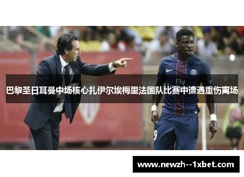 巴黎圣日耳曼中场核心扎伊尔埃梅里法国队比赛中遭遇重伤离场