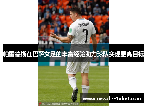 帕雷德斯在巴萨女足的丰富经验助力球队实现更高目标 帕雷德斯在巴萨女足的丰富经验助力球队实现更高目标