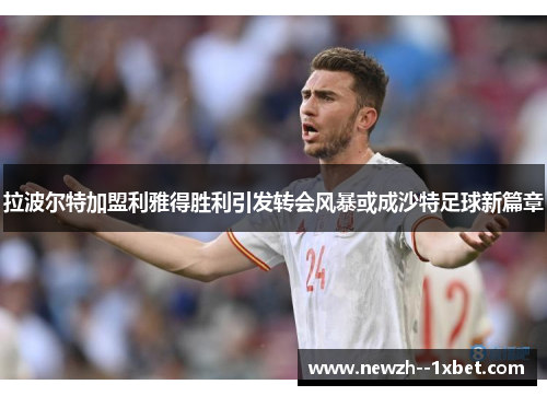 拉波尔特加盟利雅得胜利引发转会风暴或成沙特足球新篇章