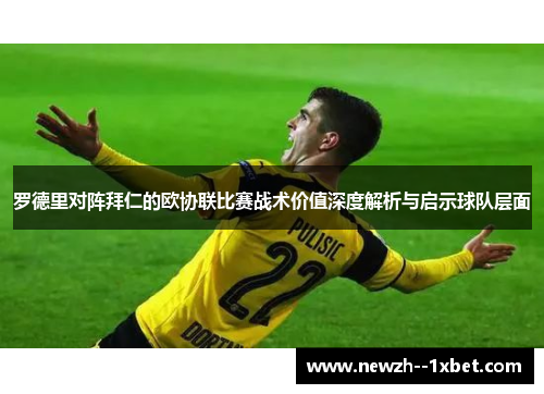 罗德里对阵拜仁的欧协联比赛战术价值深度解析与启示球队层面 罗德里对阵拜仁的欧协联比赛战术价值深度解析与启示球队层面