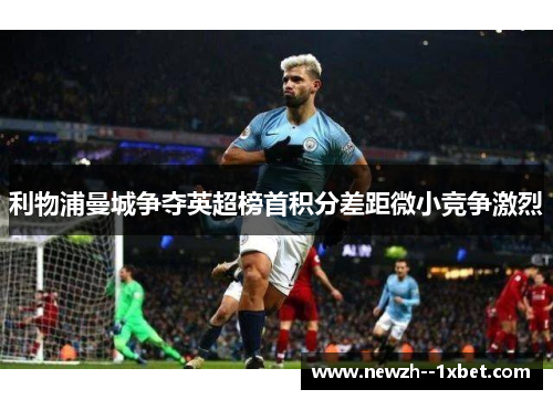 利物浦曼城争夺英超榜首积分差距微小竞争激烈