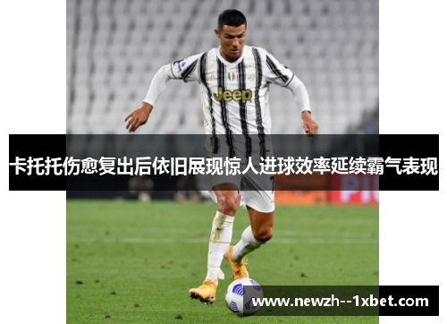 卡托托伤愈复出后依旧展现惊人进球效率延续霸气表现