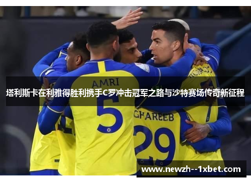 塔利斯卡在利雅得胜利携手C罗冲击冠军之路与沙特赛场传奇新征程