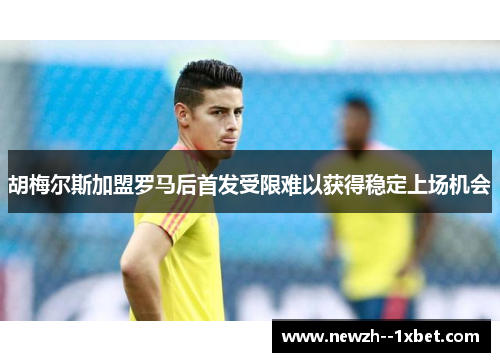 胡梅尔斯加盟罗马后首发受限难以获得稳定上场机会