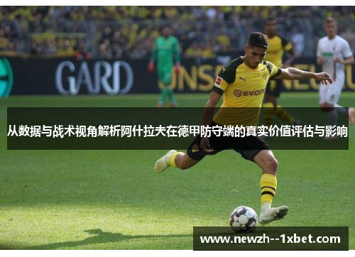 从数据与战术视角解析阿什拉夫在德甲防守端的真实价值评估与影响