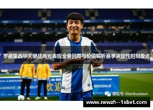 罗德里西甲关键战高光表现全景回顾与价值解析赛季决定性时刻盘点 罗德里西甲关键战高光表现全景回顾与价值解析赛季决定性时刻盘点