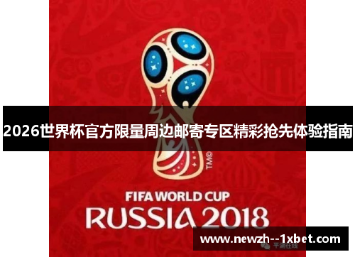 2026世界杯官方限量周边邮寄专区精彩抢先体验指南 2026世界杯官方限量周边邮寄专区精彩抢先体验指南