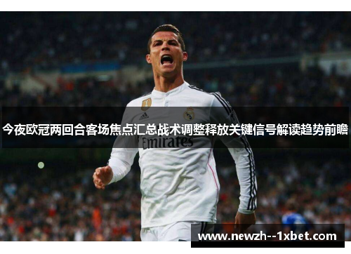 今夜欧冠两回合客场焦点汇总战术调整释放关键信号解读趋势前瞻 今夜欧冠两回合客场焦点汇总战术调整释放关键信号解读趋势前瞻