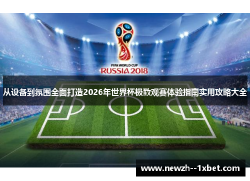 从设备到氛围全面打造2026年世界杯极致观赛体验指南实用攻略大全