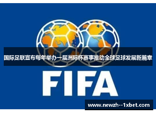 国际足联宣布每年举办一届洲际杯赛事推动全球足球发展新篇章