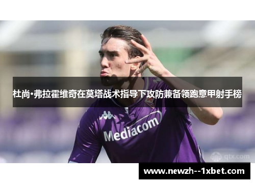 杜尚·弗拉霍维奇在莫塔战术指导下攻防兼备领跑意甲射手榜 杜尚·弗拉霍维奇在莫塔战术指导下攻防兼备领跑意甲射手榜