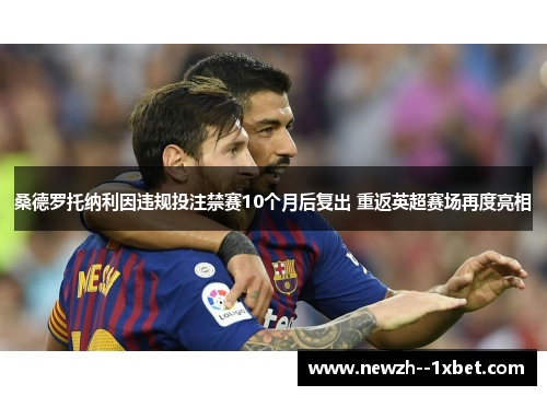 桑德罗托纳利因违规投注禁赛10个月后复出 重返英超赛场再度亮相 桑德罗托纳利因违规投注禁赛10个月后复出 重返英超赛场再度亮相