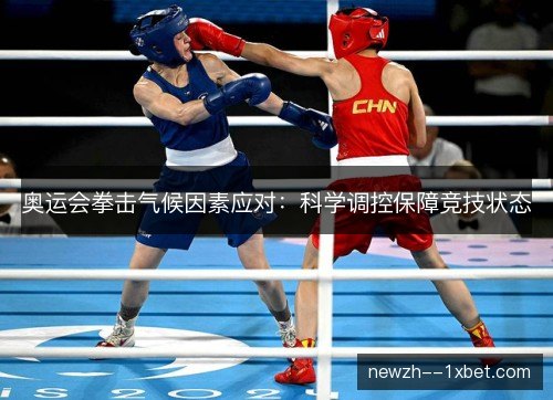 奥运会拳击气候因素应对:科学调控保障竞技状态 奥运会拳击气候因素应对:科学调控保障竞技状态