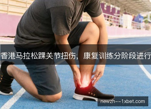 香港马拉松踝关节扭伤，康复训练分阶段进行